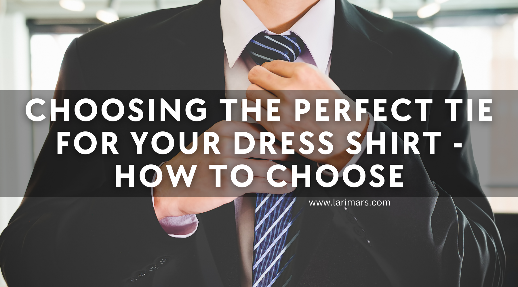 Choosing the Perfect Tie for Your Dress Shirt 👔 – Larimars Clothing